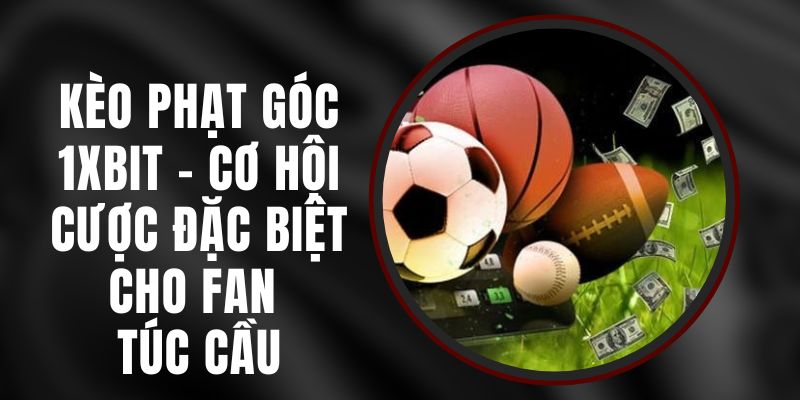 Kèo Phạt Góc 1XBIT – Cơ Hội Cược Đặc Biệt Cho Fan Túc Cầu